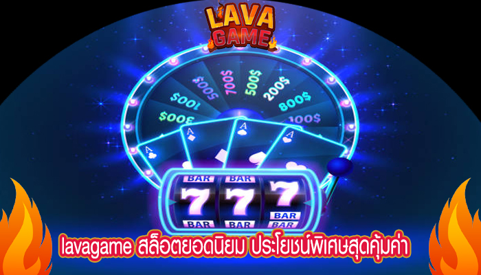 lavagame สล็อตยอดนิยม ประโยชน์พิเศษสุดคุ้มค่า